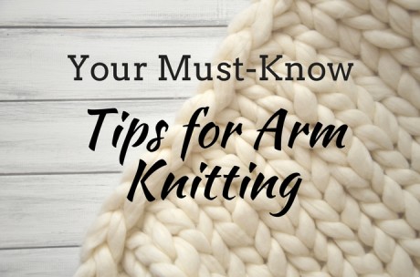 Your Must Know Tips For Arm Knitting Blog Let s Knit Magazine